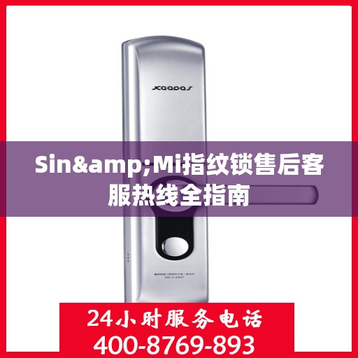 Sin&Mi指纹锁售后客服热线全指南