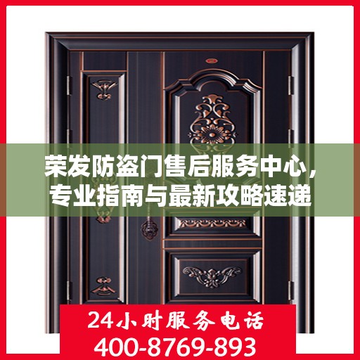 荣发防盗门售后服务中心，专业指南与最新攻略速递