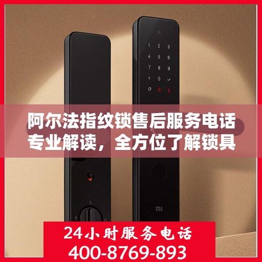 阿尔法指纹锁售后服务电话专业解读，全方位了解锁具服务与支持