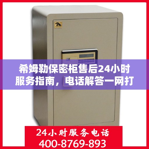 希姆勒保密柜售后24小时服务指南，电话解答一网打尽