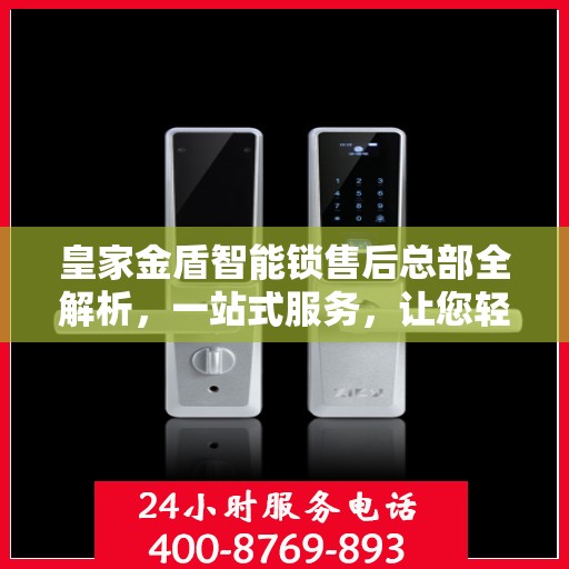 皇家金盾智能锁售后总部全解析，一站式服务，让您轻松读懂！