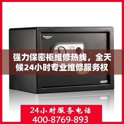 强力保密柜维修热线，全天候24小时专业维修服务权威发布