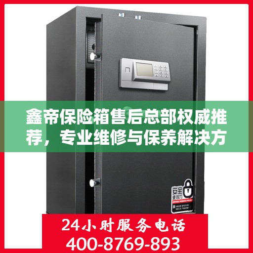鑫帝保险箱售后总部权威推荐，专业维修与保养解决方案