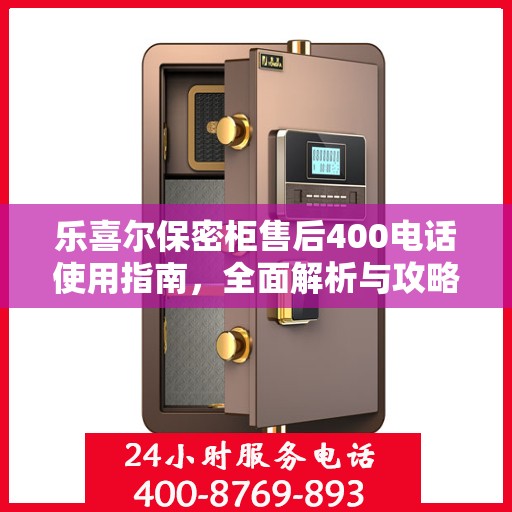 乐喜尔保密柜售后400电话使用指南，全面解析与攻略