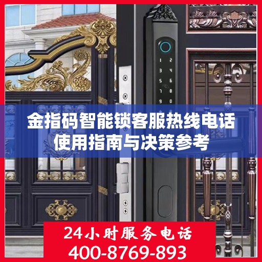 金指码智能锁客服热线电话使用指南与决策参考