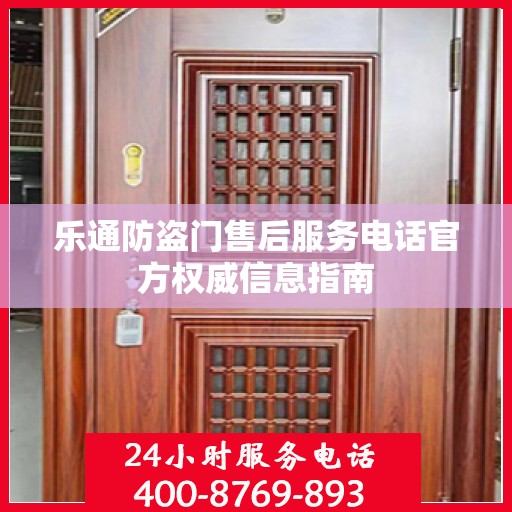 乐通防盗门售后服务电话官方权威信息指南