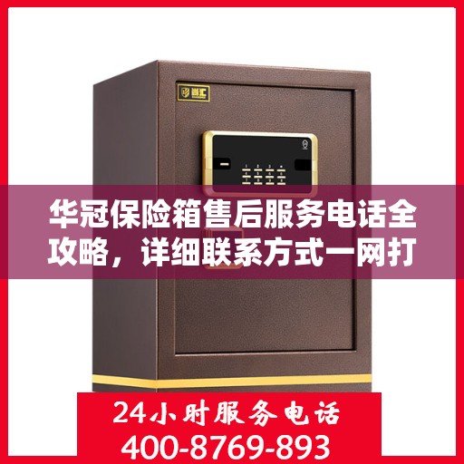 华冠保险箱售后服务电话全攻略，详细联系方式一网打尽