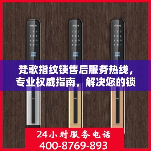 梵歌指纹锁售后服务热线，专业权威指南，解决您的锁事无忧！