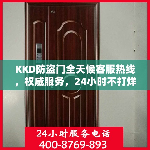 KKD防盗门全天候客服热线，权威服务，24小时不打烊的安全守护者