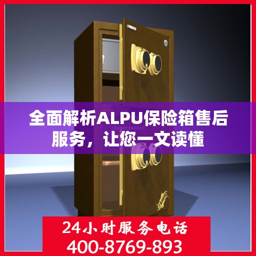 全面解析ALPU保险箱售后服务，让您一文读懂