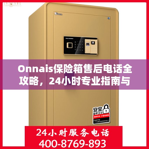 Onnais保险箱售后电话全攻略，24小时专业指南与最新售后支持