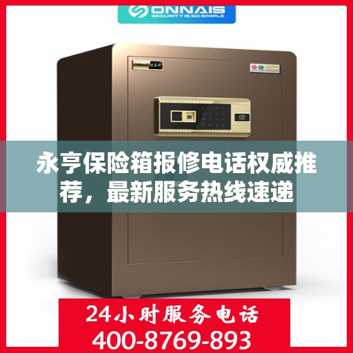 永亨保险箱报修电话权威推荐，最新服务热线速递