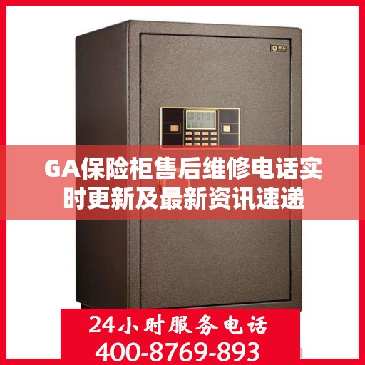 GA保险柜售后维修电话实时更新及最新资讯速递