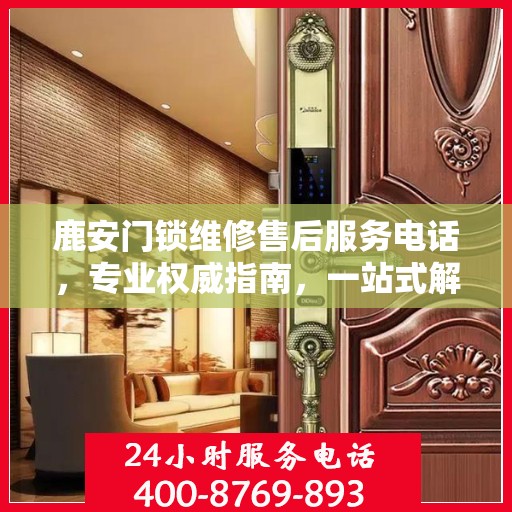 鹿安门锁维修售后服务电话，专业权威指南，一站式解决您的维修难题。