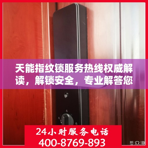 天能指纹锁服务热线权威解读，解锁安全，专业解答您的疑问