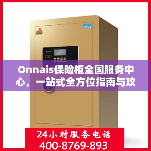 Onnais保险柜全国服务中心，一站式全方位指南与攻略