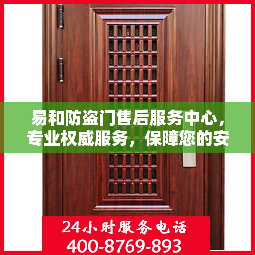 易和防盗门售后服务中心，专业权威服务，保障您的安全之选