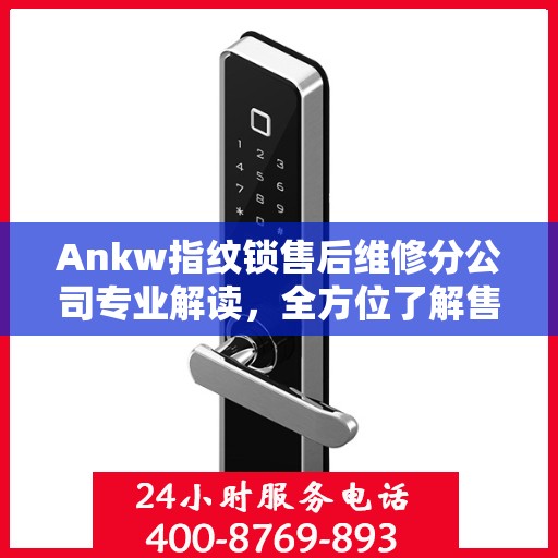 Ankw指纹锁售后维修分公司专业解读，全方位了解售后服务细节