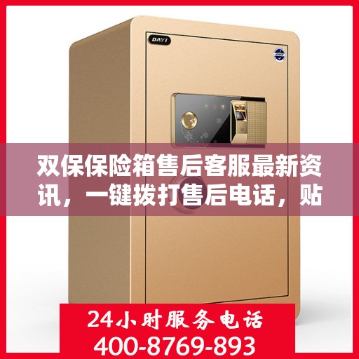 双保保险箱售后客服最新资讯，一键拨打售后电话，贴心服务随时在线