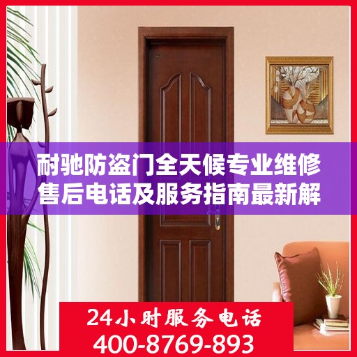 耐驰防盗门全天候专业维修售后电话及服务指南最新解读