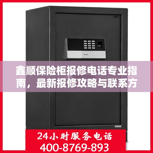 鑫顺保险柜报修电话专业指南，最新报修攻略与联系方式