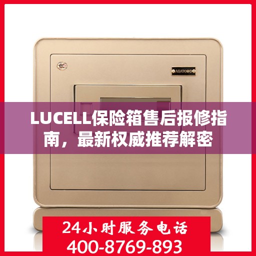 LUCELL保险箱售后报修指南，最新权威推荐解密