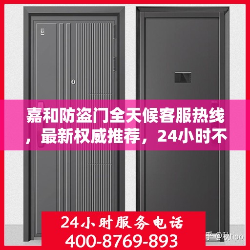 嘉和防盗门全天候客服热线，最新权威推荐，24小时不打烊服务