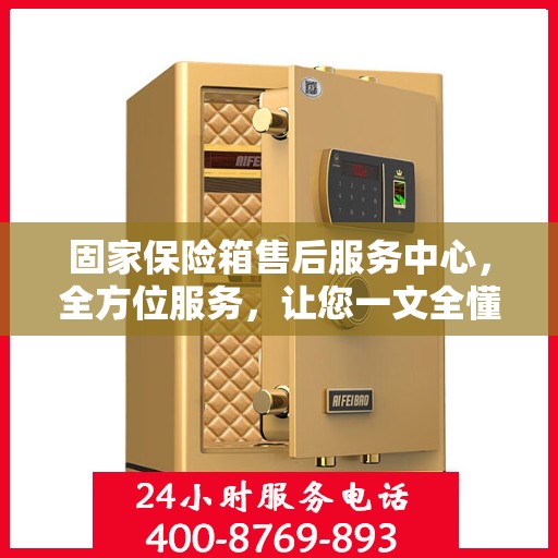 固家保险箱售后服务中心，全方位服务，让您一文全懂！