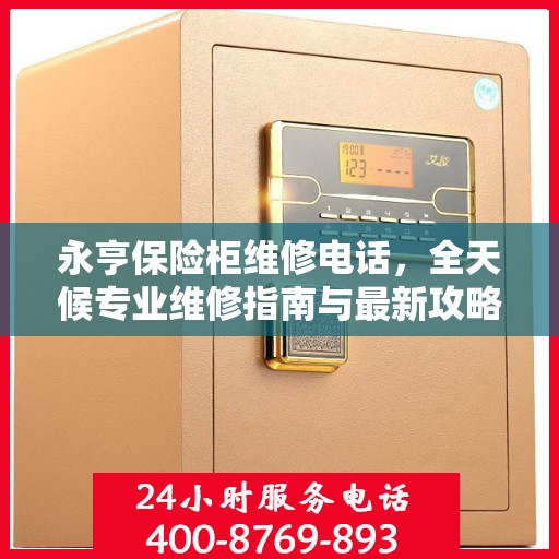 永亨保险柜维修电话，全天候专业维修指南与最新攻略