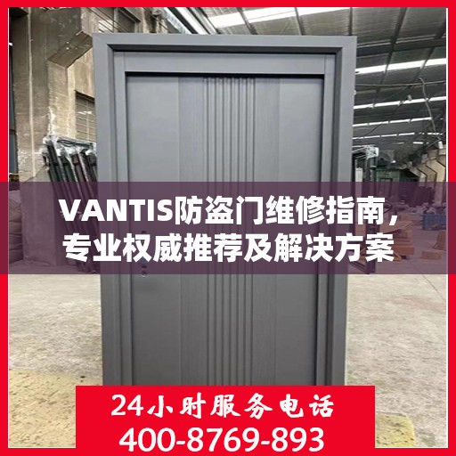 VANTIS防盗门维修指南，专业权威推荐及解决方案