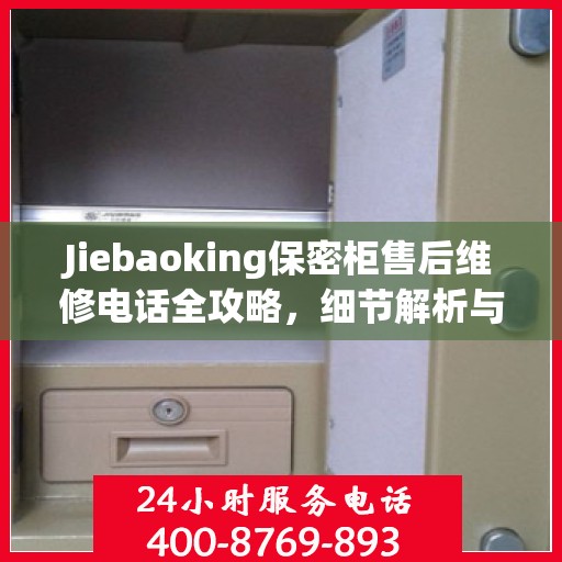 Jiebaoking保密柜售后维修电话全攻略，细节解析与应急指南