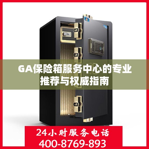 GA保险箱服务中心的专业推荐与权威指南