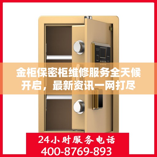金柜保密柜维修服务全天候开启，最新资讯一网打尽
