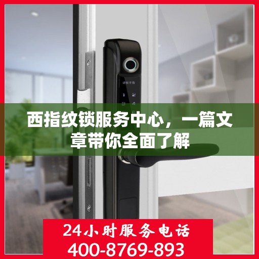西指纹锁服务中心，一篇文章带你全面了解