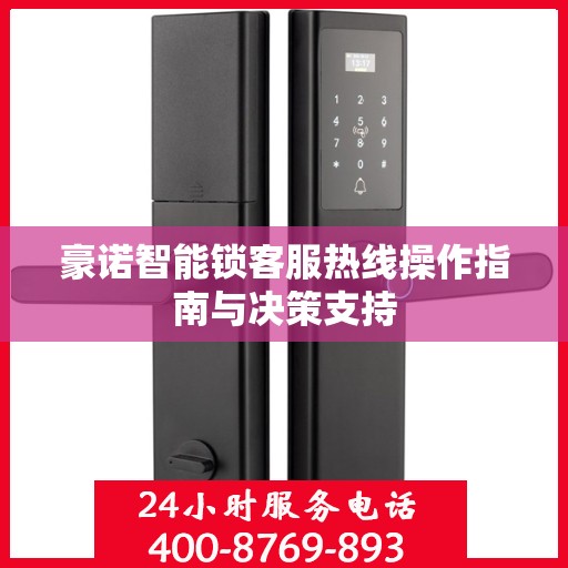 豪诺智能锁客服热线操作指南与决策支持
