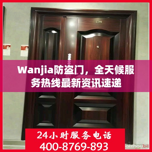 Wanjia防盗门，全天候服务热线最新资讯速递
