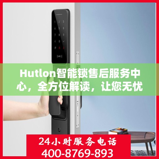 Hutlon智能锁售后服务中心，全方位解读，让您无忧使用智能锁