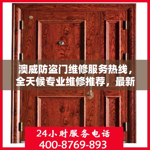 澳威防盗门维修服务热线，全天候专业维修推荐，最新权威认证电话通知