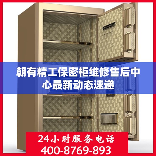 朝有精工保密柜维修售后中心最新动态速递