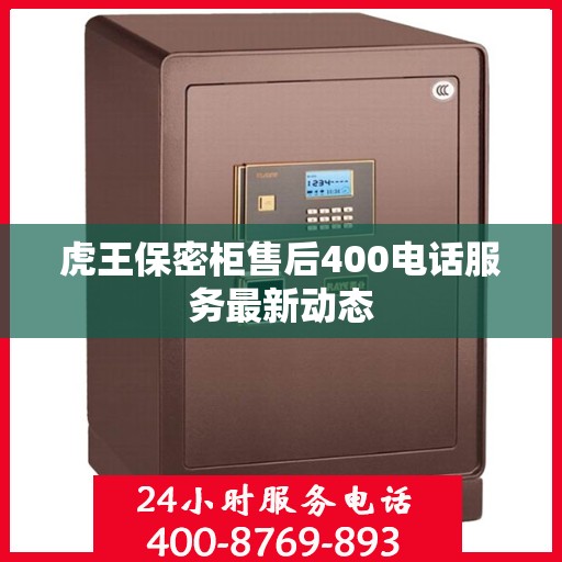 虎王保密柜售后400电话服务最新动态