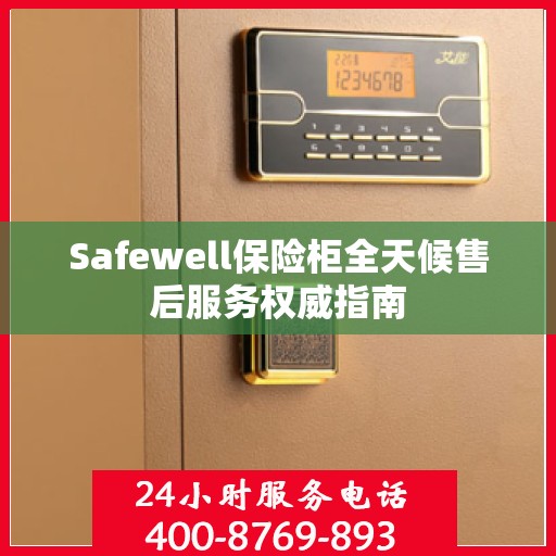 Safewell保险柜全天候售后服务权威指南