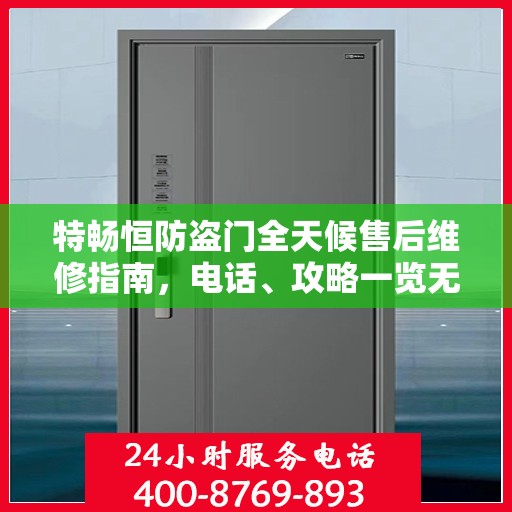 特畅恒防盗门全天候售后维修指南，电话、攻略一览无余