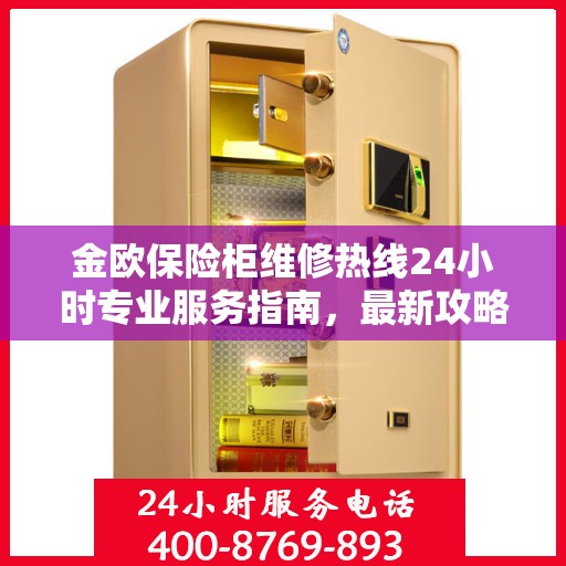 金欧保险柜维修热线24小时专业服务指南，最新攻略与电话速查