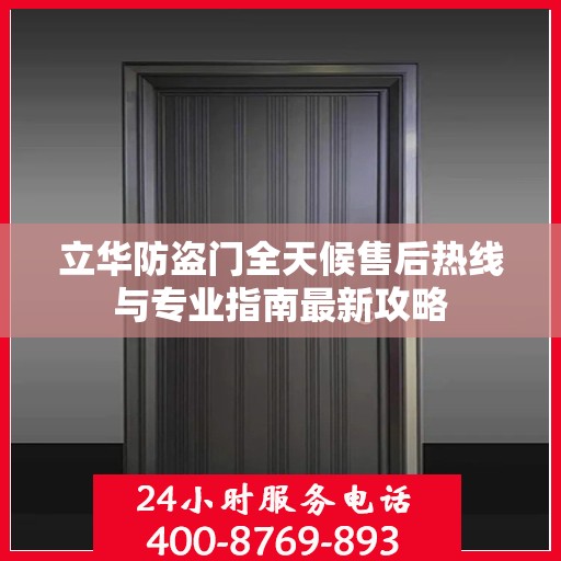 立华防盗门全天候售后热线与专业指南最新攻略