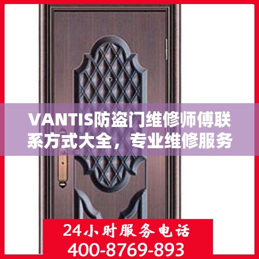 VANTIS防盗门维修师傅联系方式大全，专业维修服务电话详细攻略