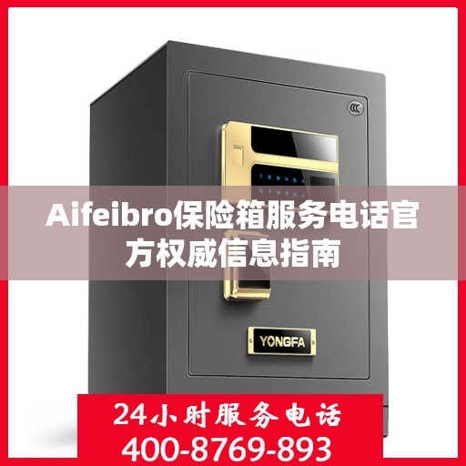 Aifeibro保险箱服务电话官方权威信息指南