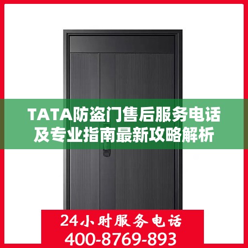 TATA防盗门售后服务电话及专业指南最新攻略解析