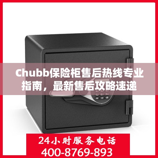 Chubb保险柜售后热线专业指南，最新售后攻略速递