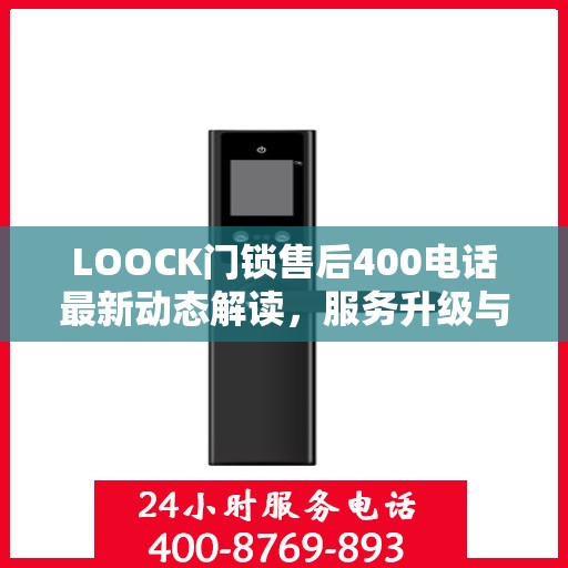 LOOCK门锁售后400电话最新动态解读，服务升级与顾客关怀同步前行