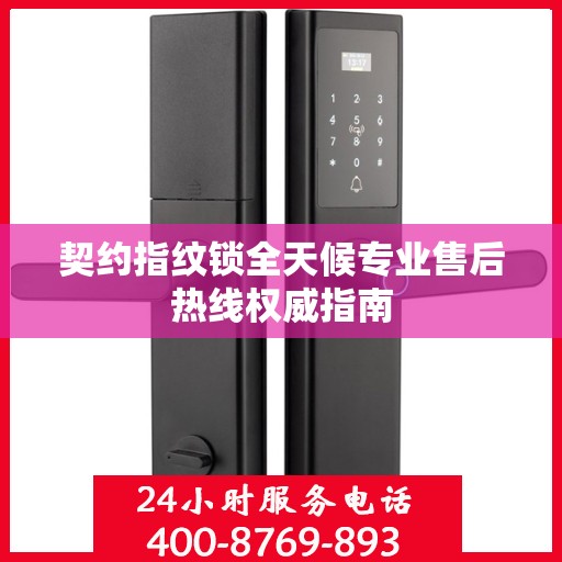 契约指纹锁全天候专业售后热线权威指南